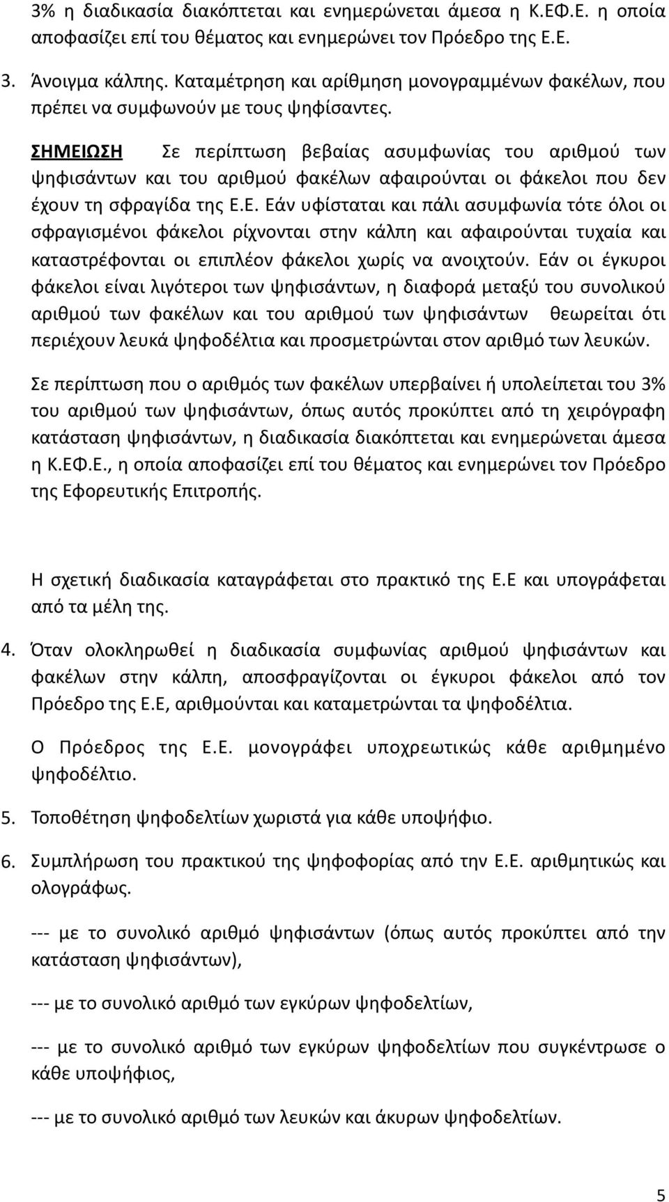 ΣΗΜΕΙΩΣΗ Σε περίπτωση βεβαίας ασυμφωνίας του αριθμού των ψηφισάντων και του αριθμού φακέλων αφαιρούνται οι φάκελοι που δεν έχουν τη σφραγίδα της Ε.Ε. Εάν υφίσταται και πάλι ασυμφωνία τότε όλοι οι σφραγισμένοι φάκελοι ρίχνονται στην κάλπη και αφαιρούνται τυχαία και καταστρέφονται οι επιπλέον φάκελοι χωρίς να ανοιχτούν.