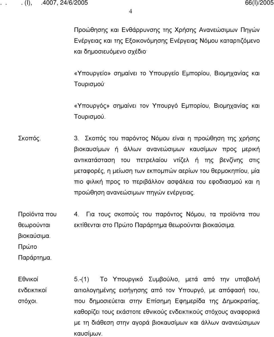 Σκοπός του παρόντος Νόμου είναι η προώθηση της χρήσης βιοκαυσίμων ή άλλων ανανεώσιμων καυσίμων προς μερική αντικατάσταση του πετρελαίου ντίζελ ή της βενζίνης στις μεταφορές, η μείωση των εκπομπών