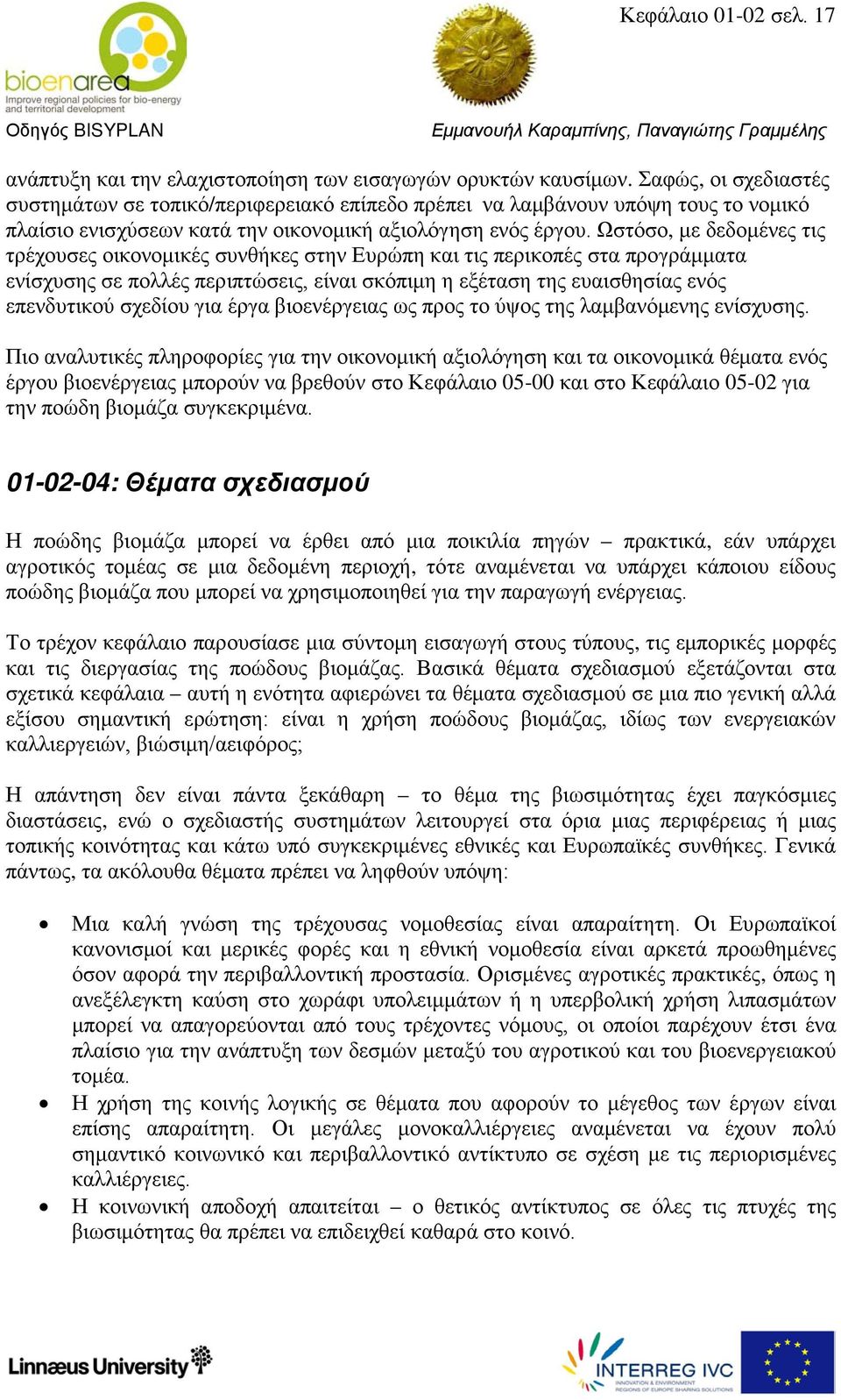 Ωστόσο, με δεδομένες τις τρέχουσες οικονομικές συνθήκες στην Ευρώπη και τις περικοπές στα προγράμματα ενίσχυσης σε πολλές περιπτώσεις, είναι σκόπιμη η εξέταση της ευαισθησίας ενός επενδυτικού σχεδίου