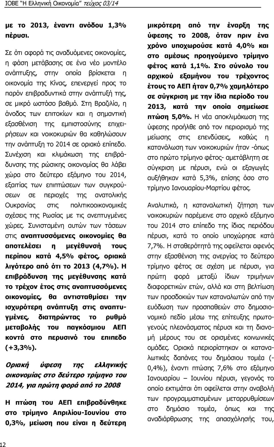 ωστόσο βαθμό. Στη Βραζιλία, η άνοδος των επιτοκίων και η σημαντική εξασθένιση της εμπιστοσύνης επιχειρήσεων και νοικοκυριών θα καθηλώσουν την ανάπτυξη το 2014 σε οριακό επίπεδο.