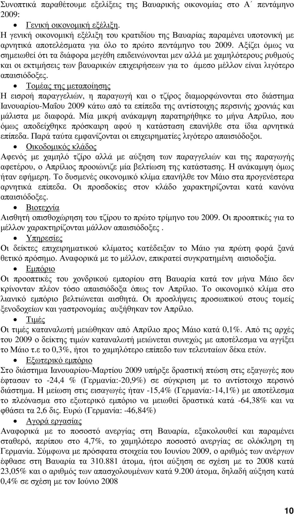 Αξίζει όµως να σηµειωθεί ότι τα διάφορα µεγέθη επιδεινώνονται µεν αλλά µε χαµηλότερους ρυθµούς και οι εκτιµήσεις των βαυαρικών επιχειρήσεων για το άµεσο µέλλον είναι λιγότερο απαισιόδοξες.