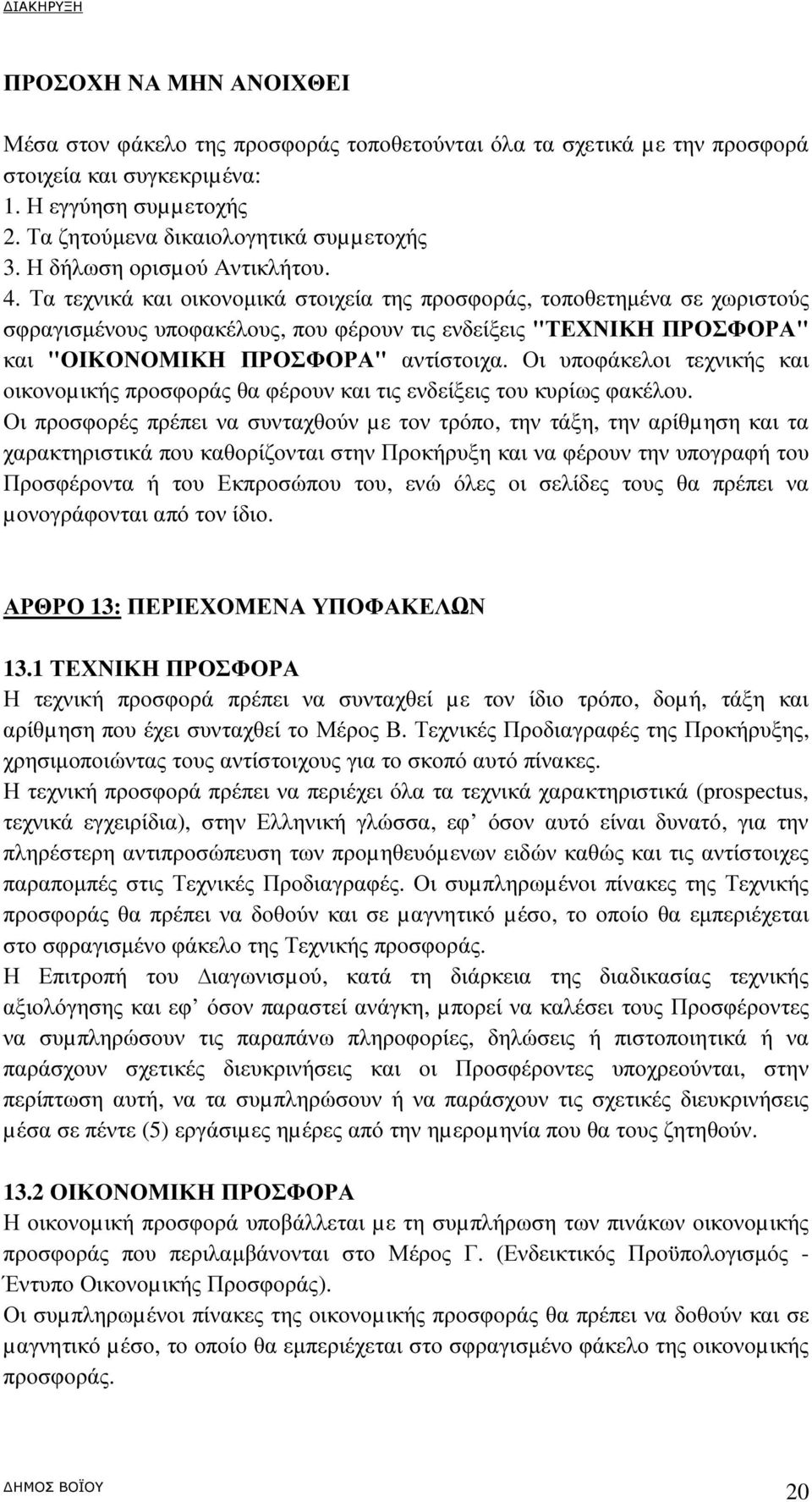 Τα τεχνικά και οικονοµικά στοιχεία της προσφοράς, τοποθετηµένα σε χωριστούς σφραγισµένους υποφακέλους, που φέρουν τις ενδείξεις "ΤΕΧΝΙΚΗ ΠΡΟΣΦΟΡΑ" και "ΟΙΚΟΝΟΜΙΚΗ ΠΡΟΣΦΟΡΑ" αντίστοιχα.