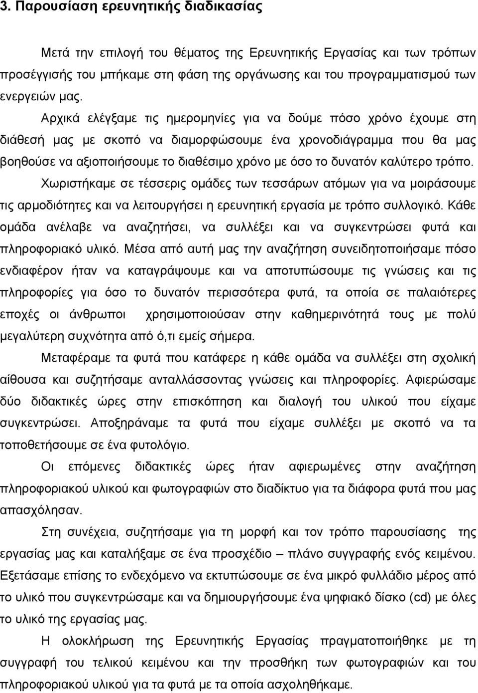 καλύτερο τρόπο. Χωριστήκαμε σε τέσσερις ομάδες των τεσσάρων ατόμων για να μοιράσουμε τις αρμοδιότητες και να λειτουργήσει η ερευνητική εργασία με τρόπο συλλογικό.