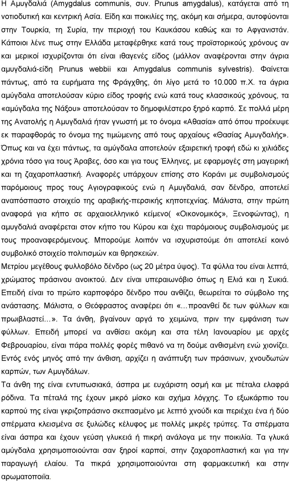 Κάποιοι λένε πως στην Ελλάδα μεταφέρθηκε κατά τους προϊστορικούς χρόνους αν και μερικοί ισχυρίζονται ότι είναι ιθαγενές είδος (μάλλον αναφέρονται στην άγρια αμυγδαλιά-είδη Prunus webbii και Amygdalus