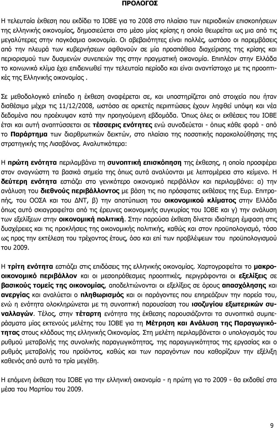 Οι αβεβαιότητες είναι πολλές, ωστόσο οι παρεµβάσεις από την πλευρά των κυβερνήσεων αφθονούν σε µία προσπάθεια διαχείρισης της κρίσης και περιορισµού των δυσµενών συνεπειών της στην πραγµατική