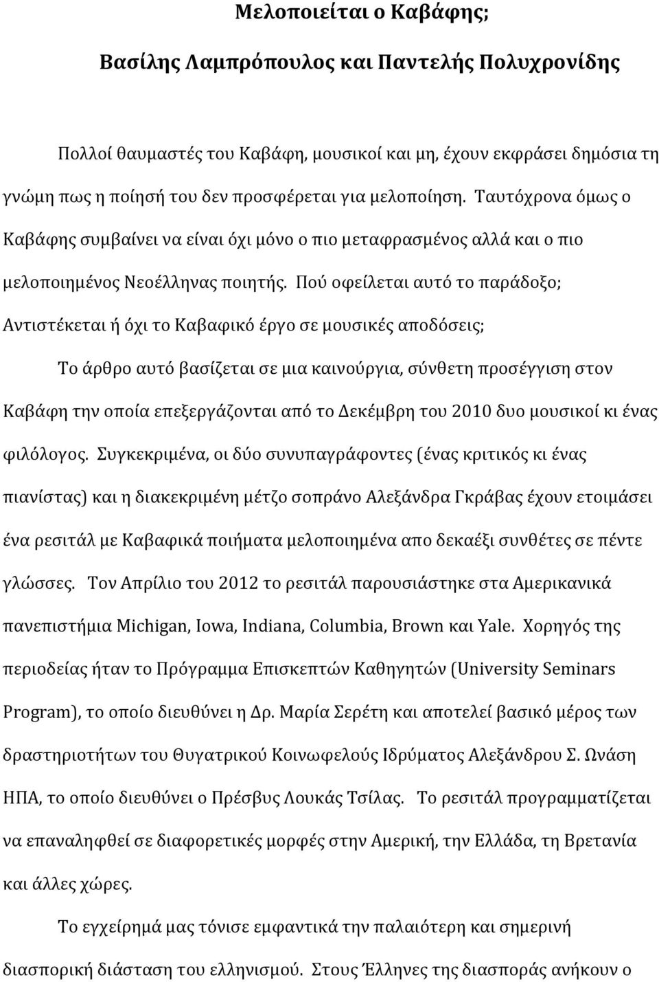 Πού οφείλεται αυτό το παράδοξο; Αντιστέκεται ή όχι το Καβαφικό έργο σε μουσικές αποδόσεις; Το άρθρο αυτό βασίζεται σε μια καινούργια, σύνθετη προσέγγιση στον Καβάφη την οποία επεξεργάζονται από το