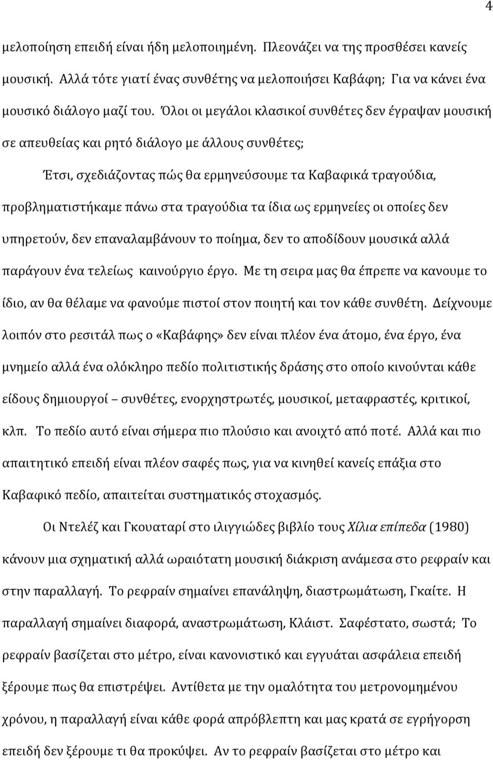 τραγούδια τα ίδια ως ερμηνείες οι οποίες δεν υπηρετούν, δεν επαναλαμβάνουν το ποίημα, δεν το αποδίδουν μουσικά αλλά παράγουν ένα τελείως καινούργιο έργο.