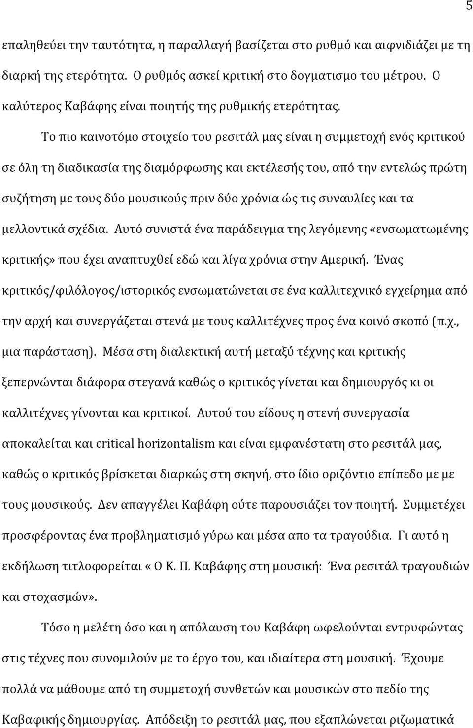 Το πιο καινοτόμο στοιχείο του ρεσιτάλ μας είναι η συμμετοχή ενός κριτικού σε όλη τη διαδικασία της διαμόρφωσης και εκτέλεσής του, από την εντελώς πρώτη συζήτηση με τους δύο μουσικούς πριν δύο χρόνια