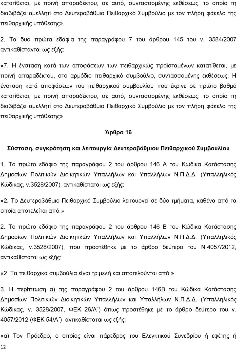 Η ένσταση κατά των αποφάσεων των πειθαρχικώς προϊσταμένων κατατίθεται, με ποινή απαραδέκτου, στο αρμόδιο πειθαρχικό συμβούλιο, συντασσομένης εκθέσεως.