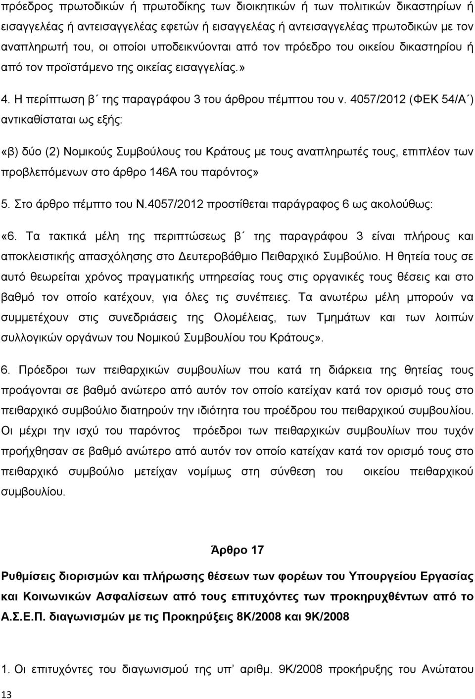 4057/2012 (ΦΕΚ 54/ ) αντικαθίσταται ως εξής: «β) δύο (2) Νομικούς Συμβούλους του Κράτους με τους αναπληρωτές τους, επιπλέον των προβλεπόμενων στο άρθρο 146 του παρόντος» 5. Στο άρθρο πέμπτο του Ν.