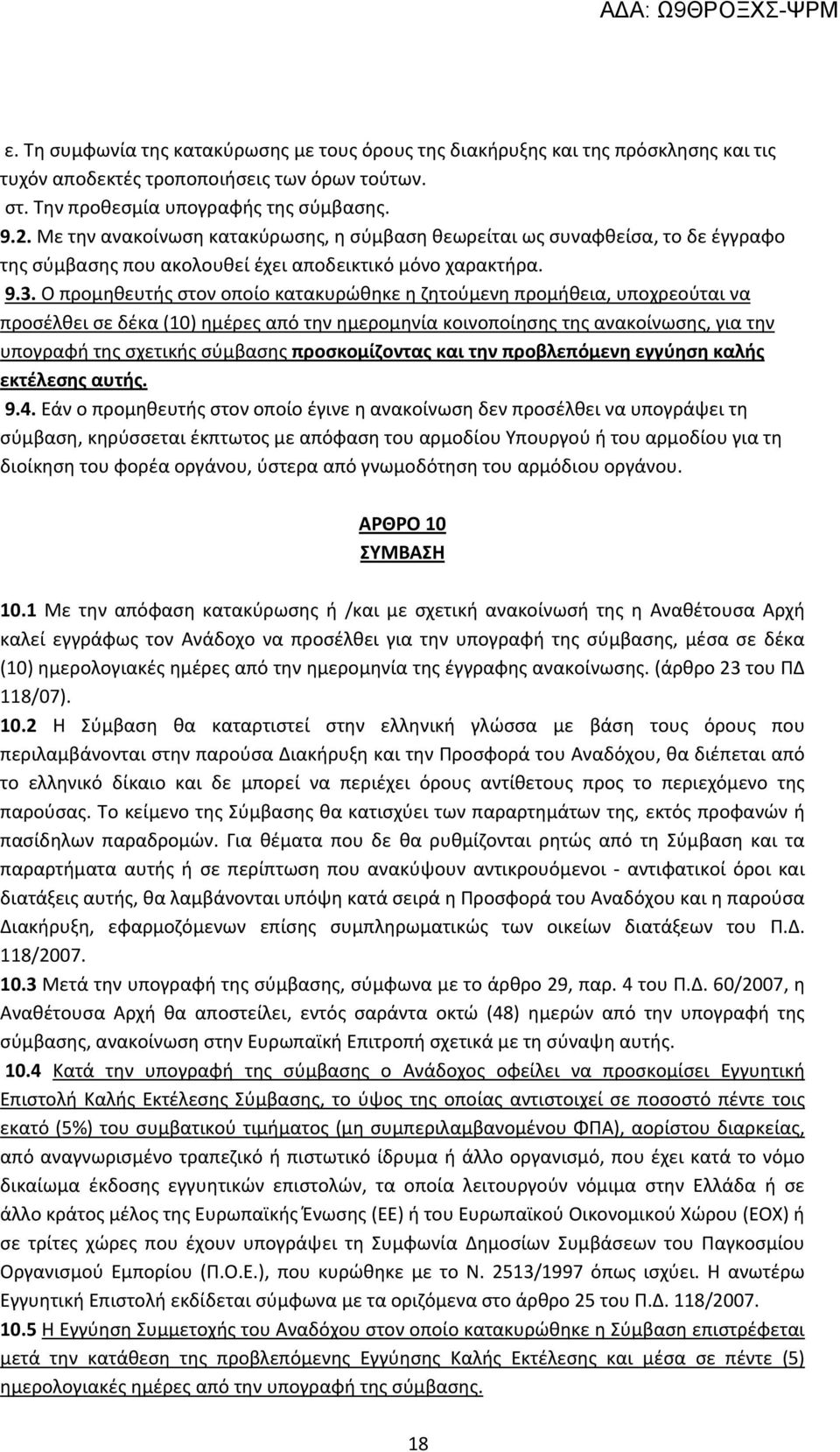 Ο προμηθευτής στον οποίο κατακυρώθηκε η ζητούμενη προμήθεια, υποχρεούται να προσέλθει σε δέκα (10) ημέρες από την ημερομηνία κοινοποίησης της ανακοίνωσης, για την υπογραφή της σχετικής σύμβασης