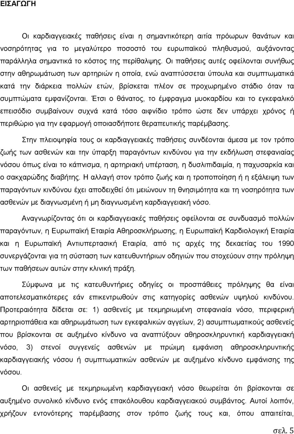 Οι παθήσεις αυτές οφείλονται συνήθως στην αθηρωµάτωση των αρτηριών η οποία, ενώ αναπτύσσεται ύπουλα και συµπτωµατικά κατά την διάρκεια πολλών ετών, βρίσκεται πλέον σε προχωρηµένο στάδιο όταν τα