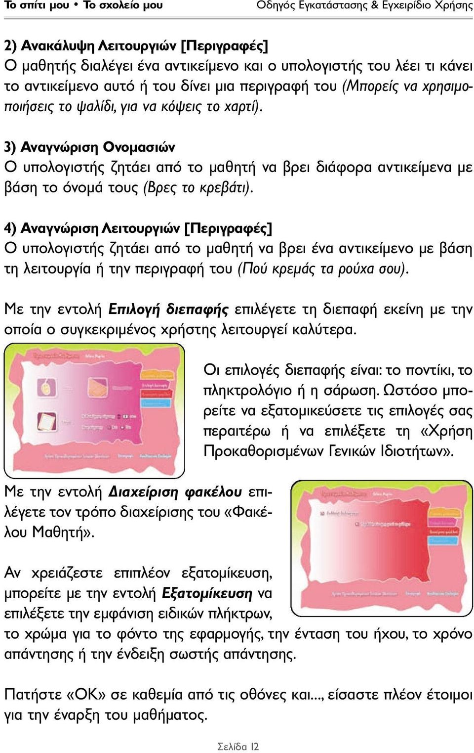 4) Αναγνώριση Λειτουργιών [Περιγραφές] Ο υπολογιστής ζητάει από το µαθητή να βρει ένα αντικείµενο µε βάση τη λειτουργία ή την περιγραφή του (Πού κρεµάς τα ρούχα σου).