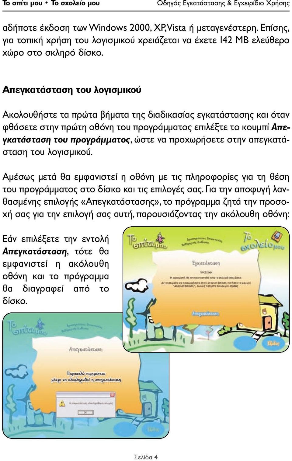 προχωρήσετε στην απεγκατάσταση του λογισµικού. Αµέσως µετά θα εµφανιστεί η οθόνη µε τις πληροφορίες για τη θέση του προγράµµατος στο δίσκο και τις επιλογές σας.