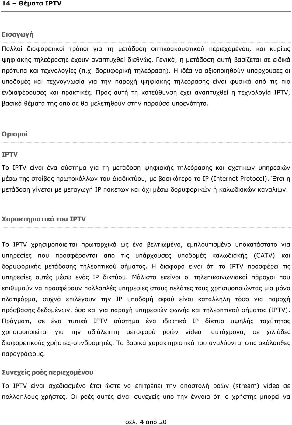 Η ιδέα να αξιοποιηθούν υπάρχουσες οι υποδοµές και τεχνογνωσία για την παροχή ψηφιακής τηλεόρασης είναι φυσικά από τις πιο ενδιαφέρουσες και πρακτικές.