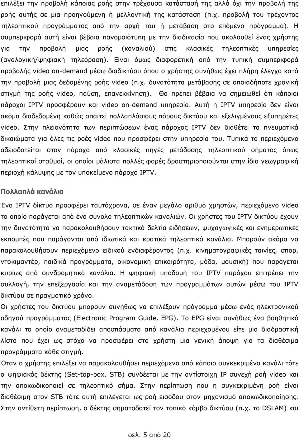 Είναι όµως διαφορετική από την τυπική συµπεριφορά προβολής video on-demand µέσω διαδικτύου όπου ο χρήστης συνήθως έχει πλήρη έλεγχο κατά την προβολή µιας δεδοµένης ροής video (π.χ. δυνατότητα µετάβασης σε οποιαδήποτε χρονική στιγµή της ροής video, παύση, επανεκκίνηση).