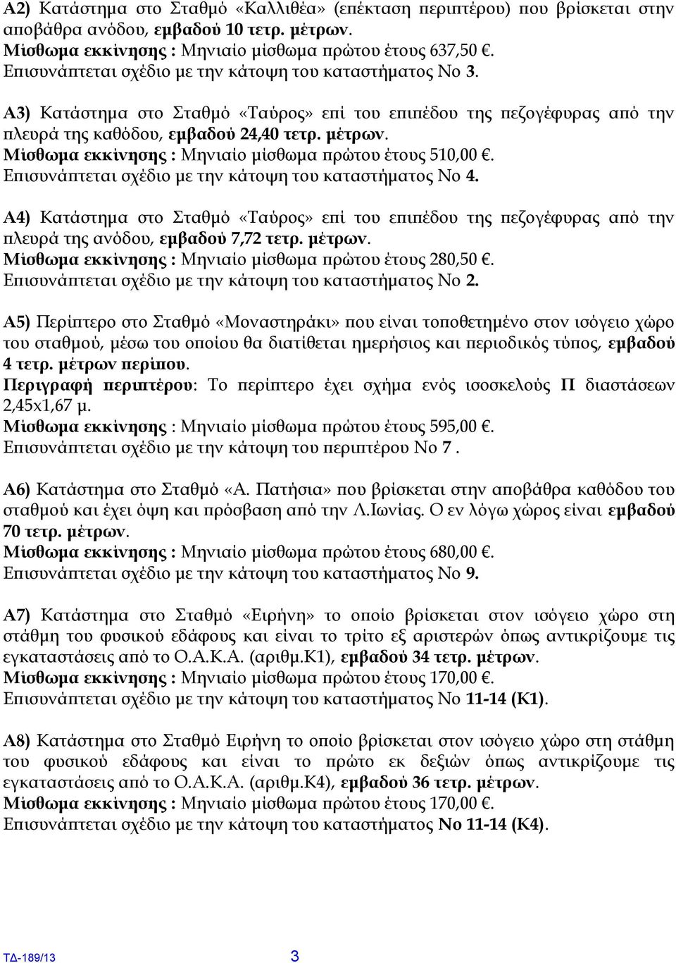 Μίσθωμα εκκίνησης : Μηνιαίο μίσθωμα πρώτου έτους 510,00. Επισυνάπτεται σχέδιο με την κάτοψη του καταστήματος Νο 4.