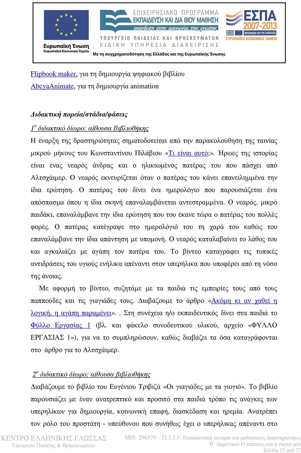 Ήρωες της ιστορίας είναι ένας νεαρός άνδρας και ο ηλικιωµένος πατέρας του που πάσχει από Αλτσχάιµερ. Ο νεαρός εκνευρίζεται όταν ο πατέρας του κάνει επανειληµµένα την ίδια ερώτηση.