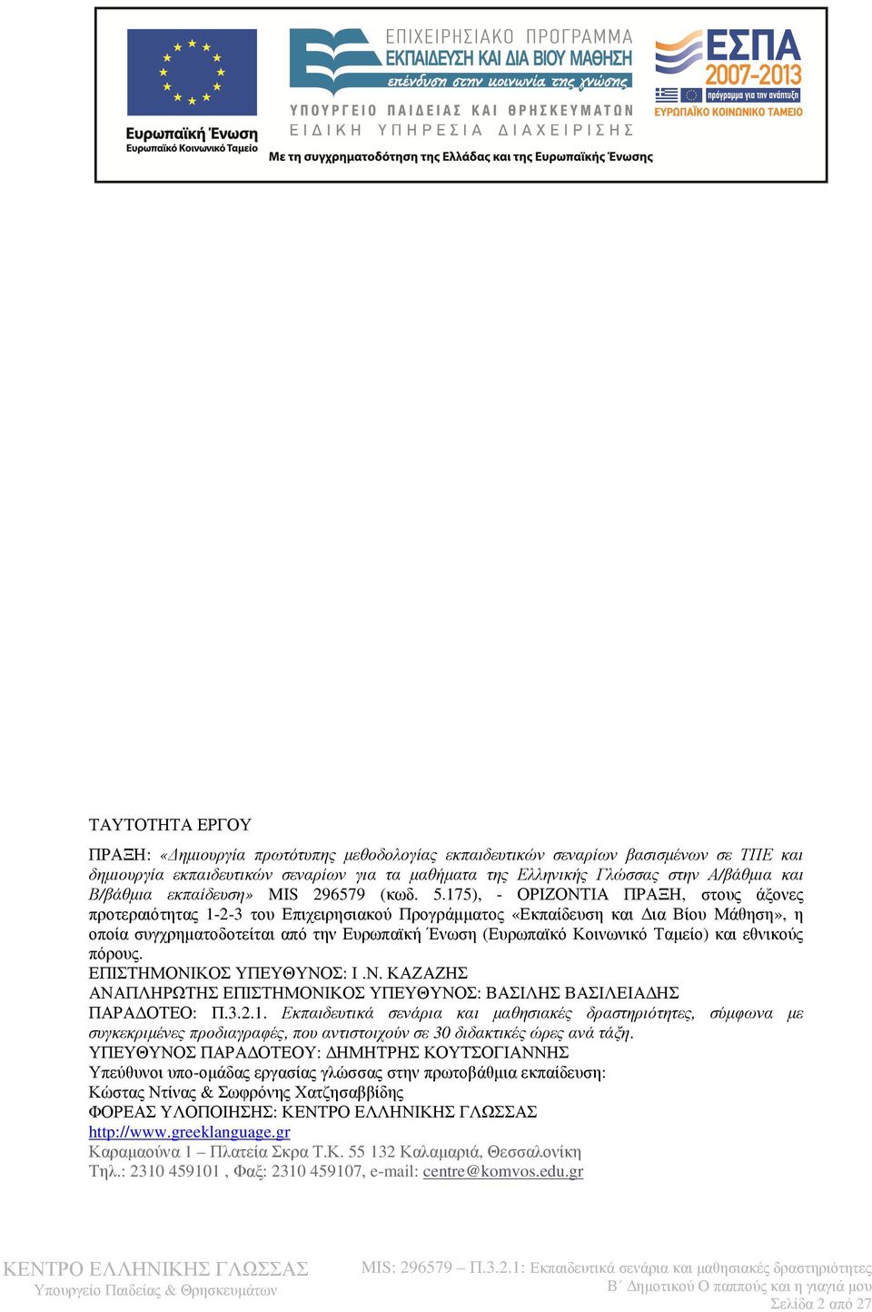 175), - ΟΡΙΖΟΝΤΙΑ ΠΡΑΞΗ, στους άξονες προτεραιότητας 1-2-3 του Επιχειρησιακού Προγράµµατος «Εκπαίδευση και ια Βίου Μάθηση», η οποία συγχρηµατοδοτείται από την Ευρωπαϊκή Ένωση (Ευρωπαϊκό Κοινωνικό