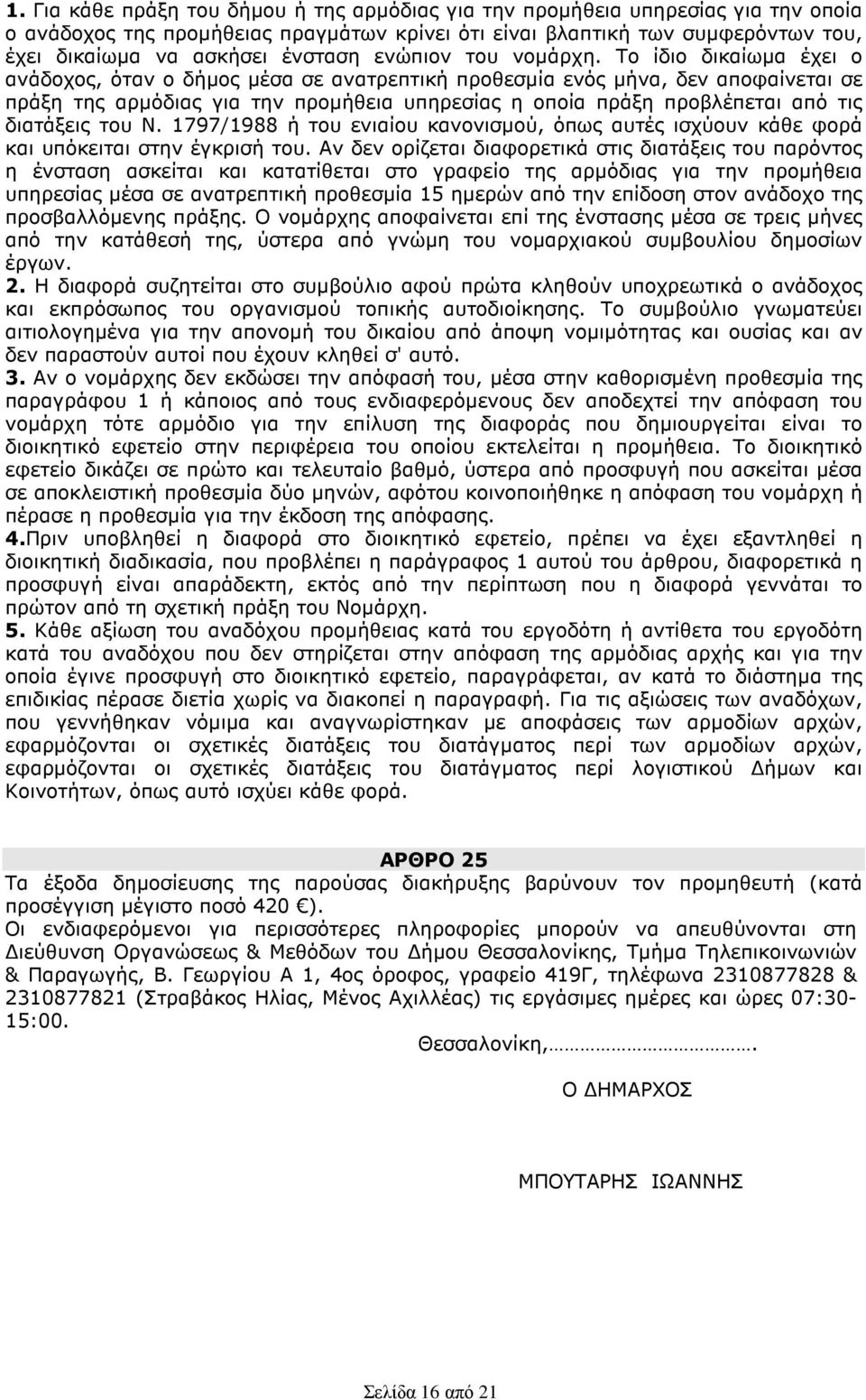 Το ίδιο δικαίωµα έχει ο ανάδοχος, όταν ο δήµος µέσα σε ανατρεπτική προθεσµία ενός µήνα, δεν αποφαίνεται σε πράξη της αρµόδιας για την προµήθεια υπηρεσίας η οποία πράξη προβλέπεται από τις διατάξεις