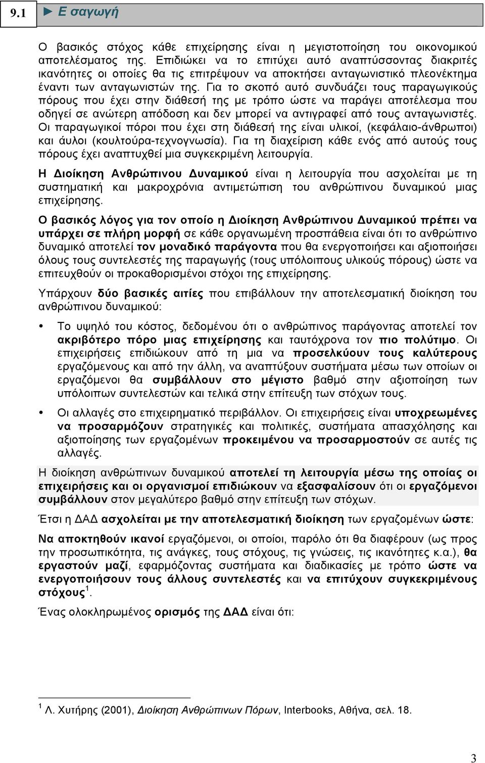 Για το σκοπό αυτό συνδυάζει τους παραγωγικούς πόρους που έχει στην διάθεσή της µε τρόπο ώστε να παράγει αποτέλεσµα που οδηγεί σε ανώτερη απόδοση και δεν µπορεί να αντιγραφεί από τους ανταγωνιστές.