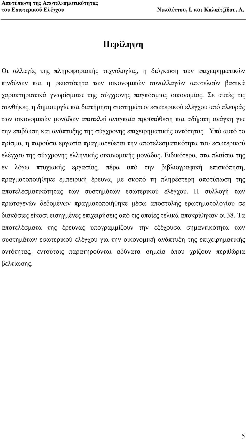 Σε αυτές τις συνθήκες, η δημιουργία και διατήρηση συστημάτων εσωτερικού ελέγχου από πλευράς των οικονομικών μονάδων αποτελεί αναγκαία προϋπόθεση και αδήριτη ανάγκη για την επιβίωση και ανάπτυξης της