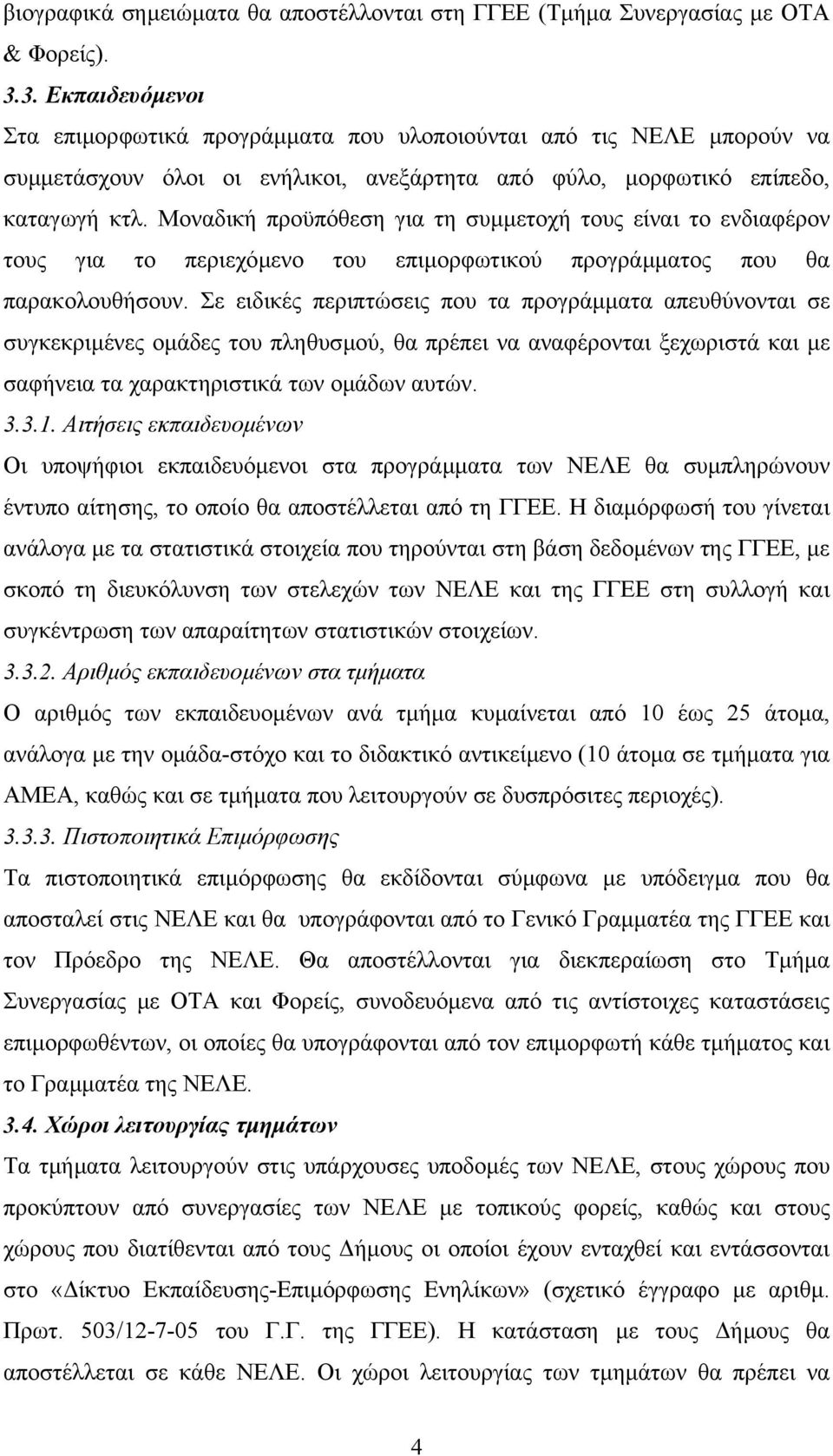 Μοναδική προϋπόθεση για τη συµµετοχή τους είναι το ενδιαφέρον τους για το περιεχόµενο του επιµορφωτικού προγράµµατος που θα παρακολουθήσουν.