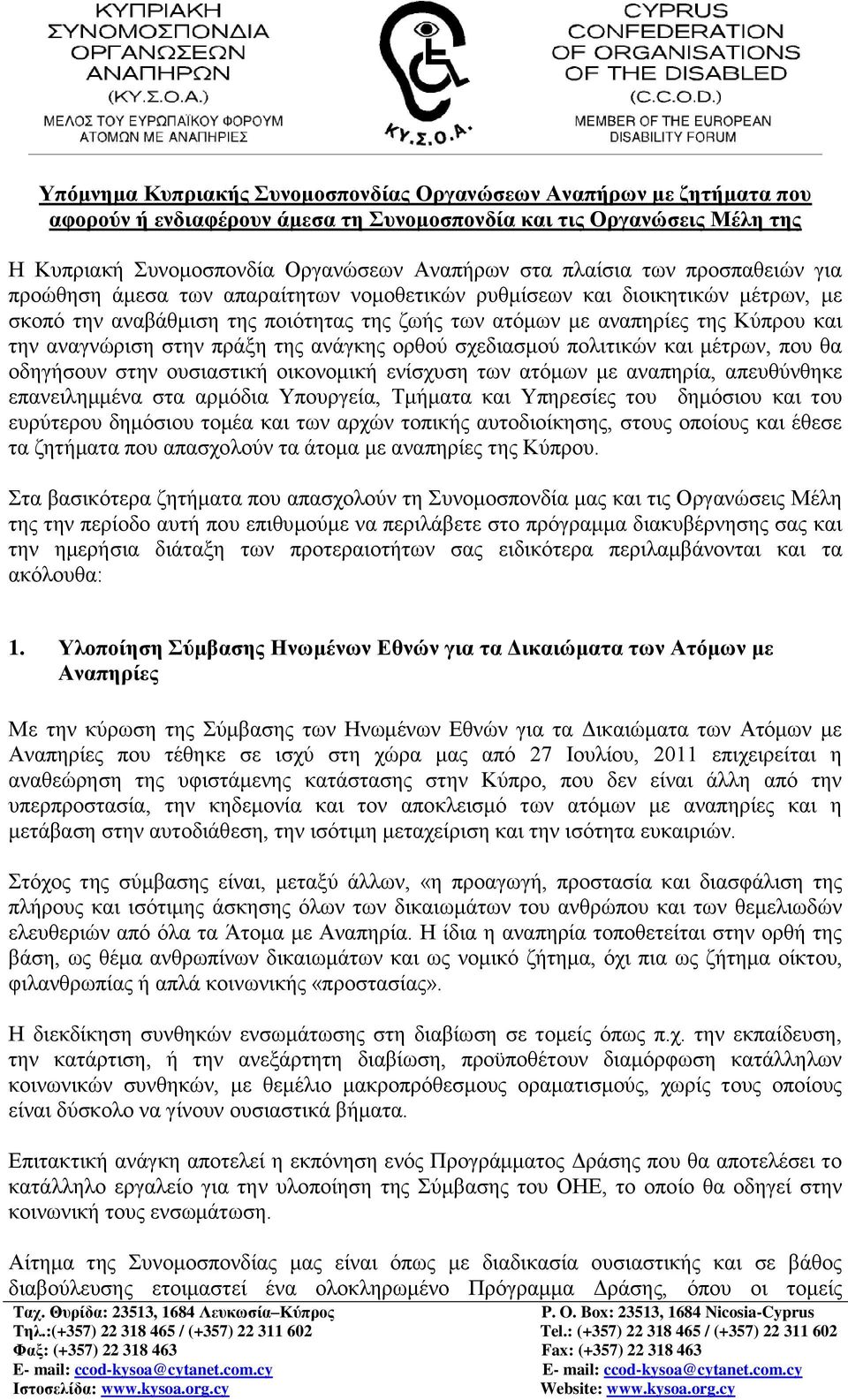 στην πράξη της ανάγκης ορθού σχεδιασμού πολιτικών και μέτρων, που θα οδηγήσουν στην ουσιαστική οικονομική ενίσχυση των ατόμων με αναπηρία, απευθύνθηκε επανειλημμένα στα αρμόδια Υπουργεία, Τμήματα και