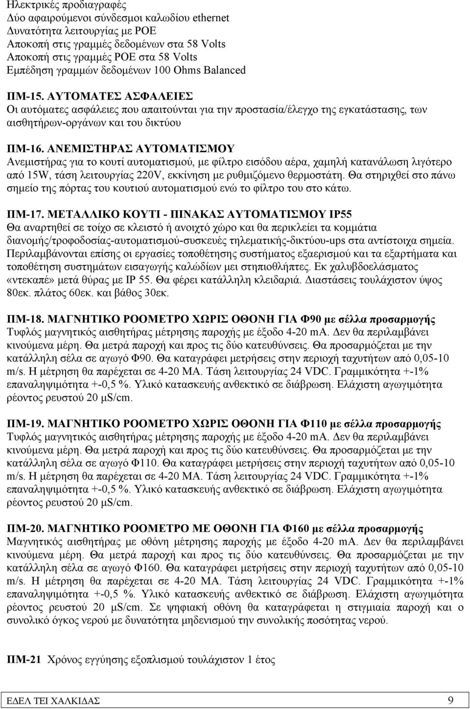 ΑΝΕΜΙΣΤΗΡΑΣ ΑΥΤΟΜΑΤΙΣΜΟΥ Ανεμιστήρας για το κουτί αυτοματισμού, με φίλτρο εισόδου αέρα, χαμηλή κατανάλωση λιγότερο από 15W, τάση λειτουργίας 220V, εκκίνηση με ρυθμιζόμενο θερμοστάτη.