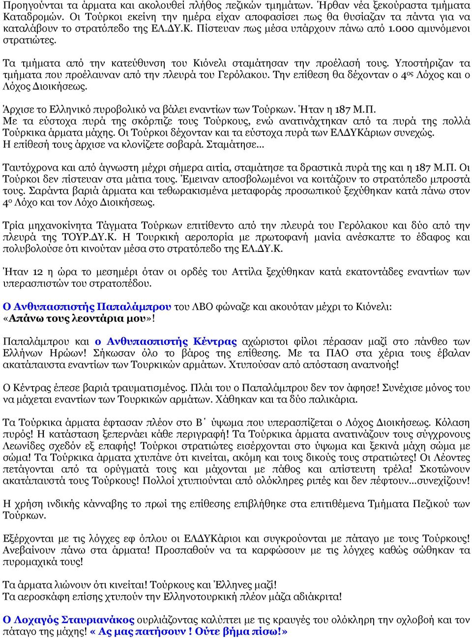 Τα τμήματα από την κατεύθυνση του Κιόνελι σταμάτησαν την προέλασή τους. Υποστήριζαν τα τμήματα που προέλαυναν από την πλευρά του Γερόλακου. Την επίθεση θα δέχονταν ο 4 ος Λόχος και ο Λόχος Διοικήσεως.