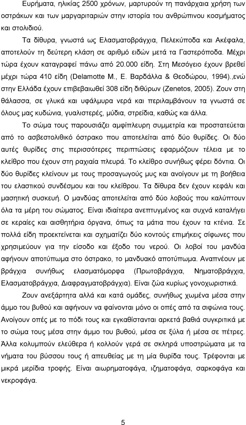 Στη Μεσόγειο έχουν βρεθεί µέχρι τώρα 410 είδη (Delamotte M., E. Βαρδάλλα & Θεοδώρου, 1994).,ενώ στην Ελλάδα έχουν επιβεβαιωθεί 308 είδη διθύρων (Zenetos, 2005).