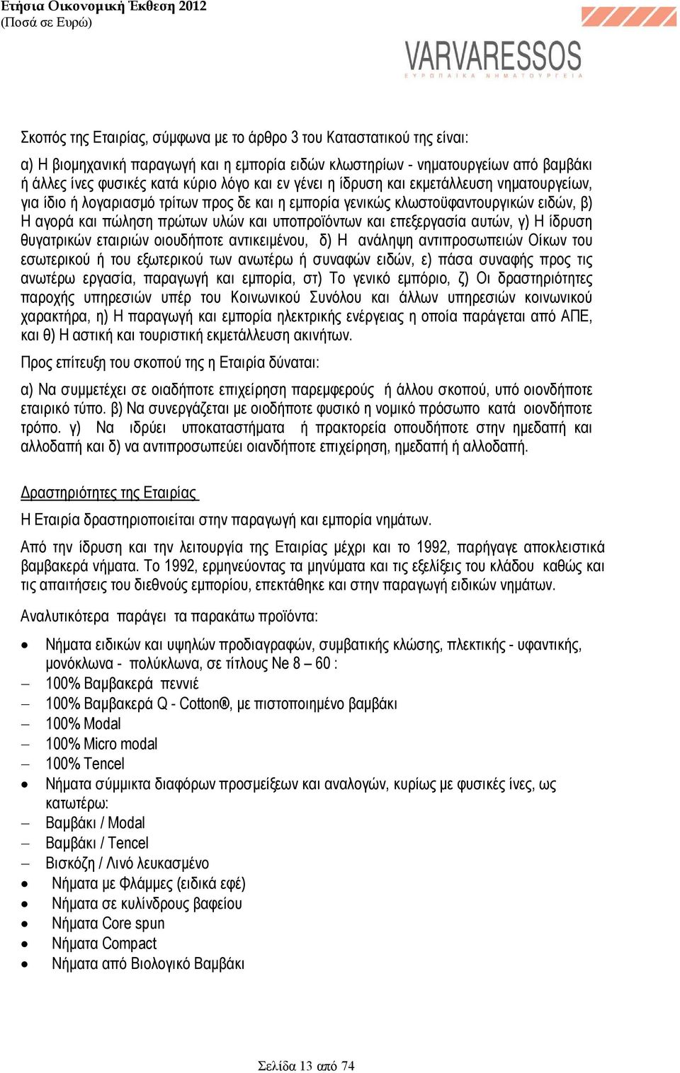 και υποπροϊόντων και επεξεργασία αυτών, γ) Η ίδρυση θυγατρικών εταιριών οιουδήποτε αντικειµένου, δ) Η ανάληψη αντιπροσωπειών Οίκων του εσωτερικού ή του εξωτερικού των ανωτέρω ή συναφών ειδών, ε) πάσα