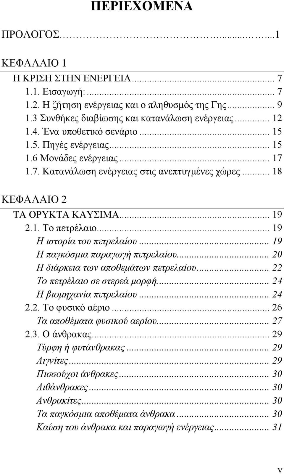 .. 19 Η ιστορία του πετρελαίου... 19 Η παγκόσμια παραγωγή πετρελαίου... 20 Η διάρκεια των αποθεμάτων πετρελαίου... 22 Το πετρέλαιο σε στερεά μορφή.... 24 Η βιομηχανία πετρελαίου... 24 2.2. Το φυσικό αέριο.