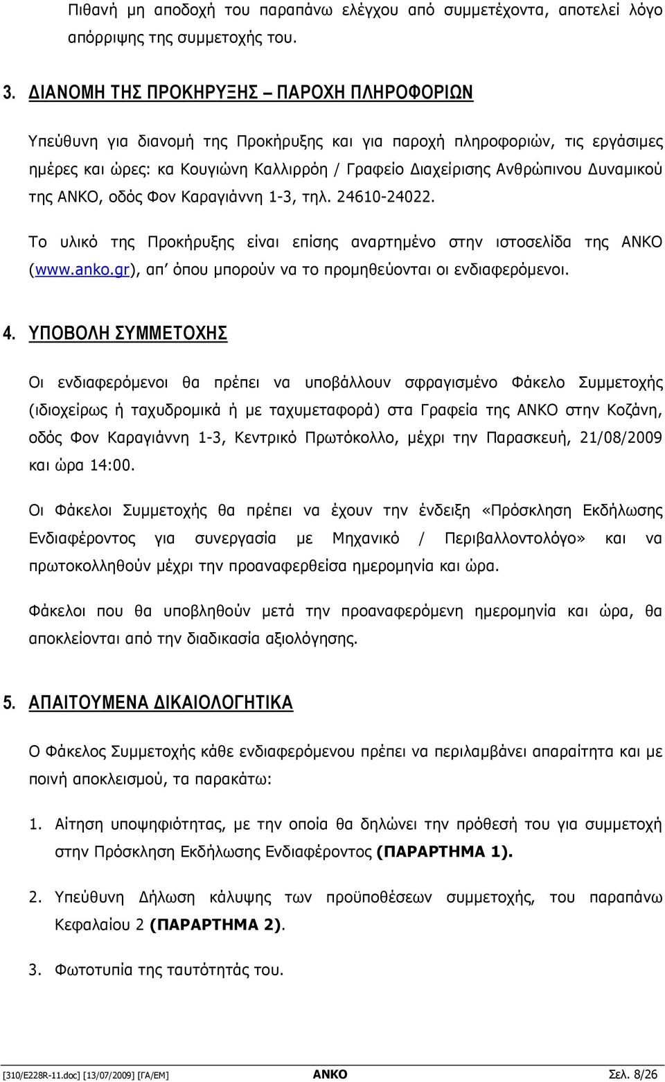 της ΑΝΚΟ, οδός Φον Καραγιάννη 1-3, τηλ. 24610-24022. Το υλικό της Προκήρυξης είναι επίσης αναρτηµένο στην ιστοσελίδα της ΑΝΚΟ (www.anko.gr), απ όπου µπορούν να το προµηθεύονται οι ενδιαφερόµενοι. 4.