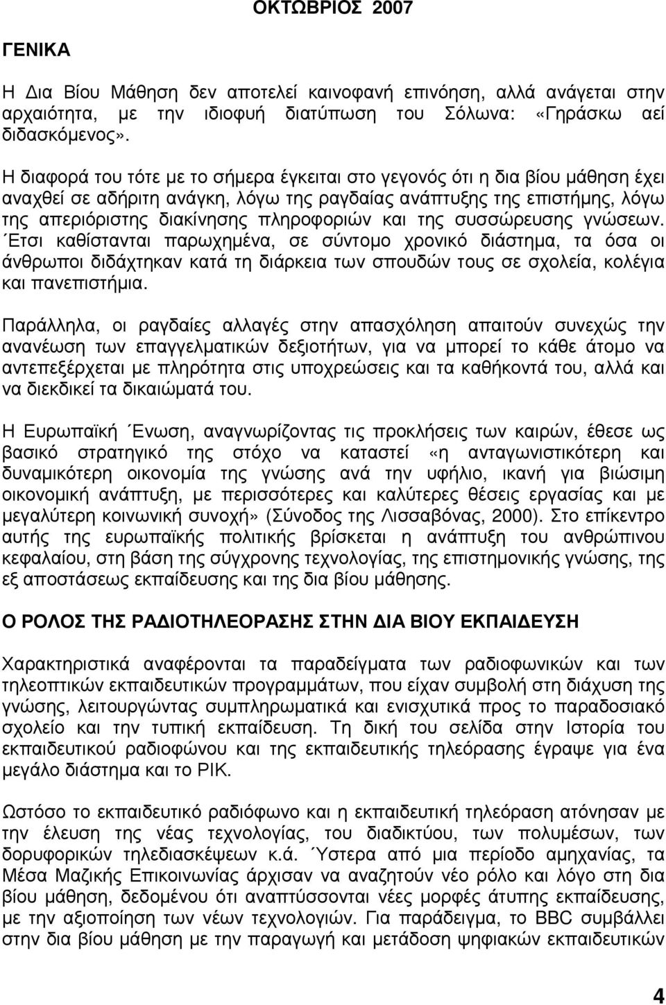 της συσσώρευσης γνώσεων. Ετσι καθίστανται παρωχηµένα, σε σύντοµο χρονικό διάστηµα, τα όσα οι άνθρωποι διδάχτηκαν κατά τη διάρκεια των σπουδών τους σε σχολεία, κολέγια και πανεπιστήµια.