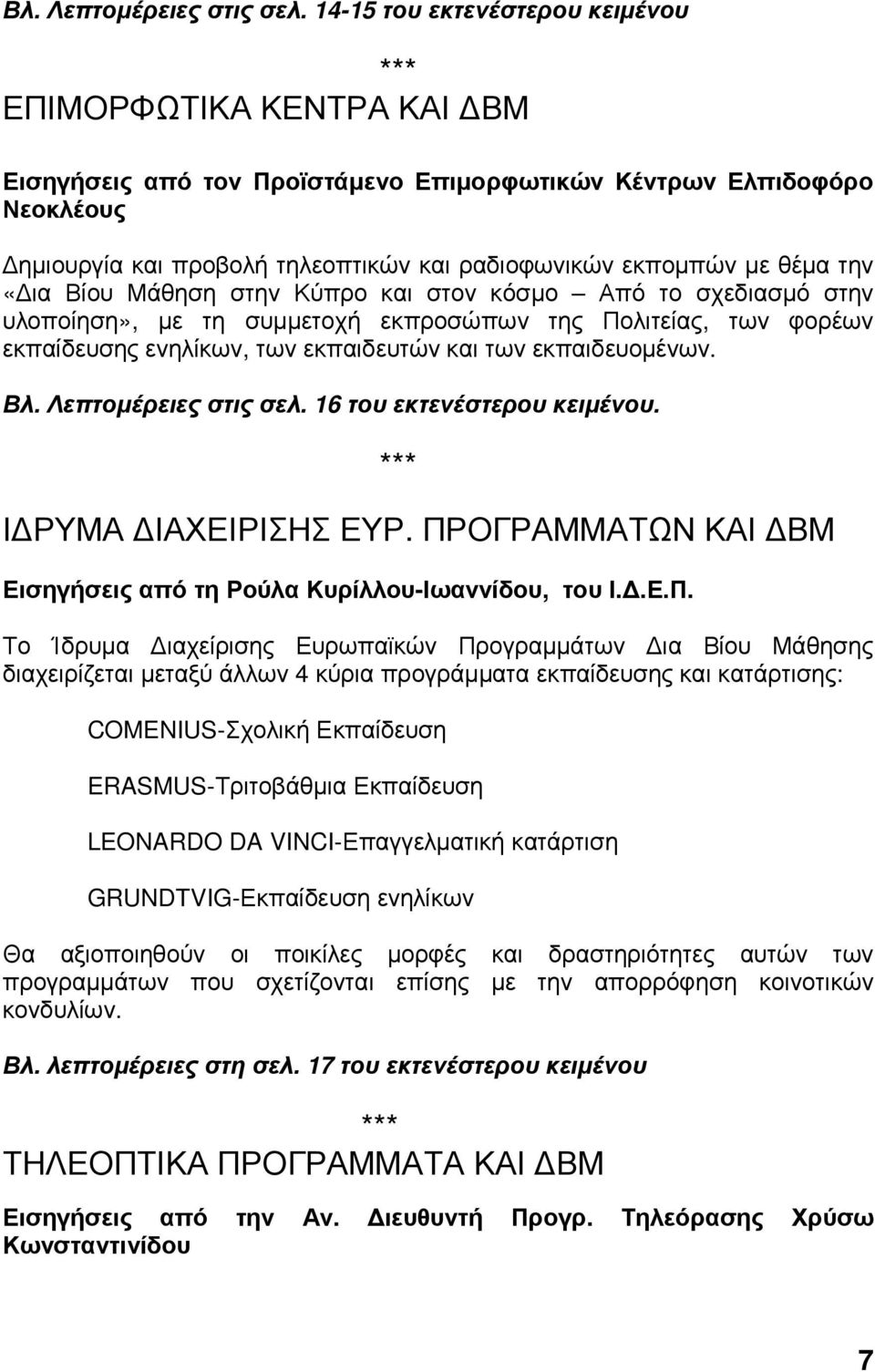 θέµα την «ια Βίου Μάθηση στην Κύπρο και στον κόσµο Από το σχεδιασµό στην υλοποίηση», µε τη συµµετοχή εκπροσώπων της Πολιτείας, των φορέων εκπαίδευσης ενηλίκων, των εκπαιδευτών και των εκπαιδευοµένων.