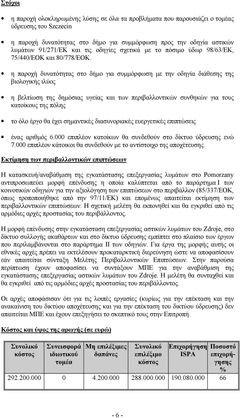 η παροχή δυνατότητας στο δήµο για συµµόρφωση µε την οδηγία διάθεσης της βιολογικής ιλύος η βελτίωση της δηµόσιας υγείας και των περιβαλλοντικών συνθηκών για τους κατοίκους της πόλης το όλο έργο θα