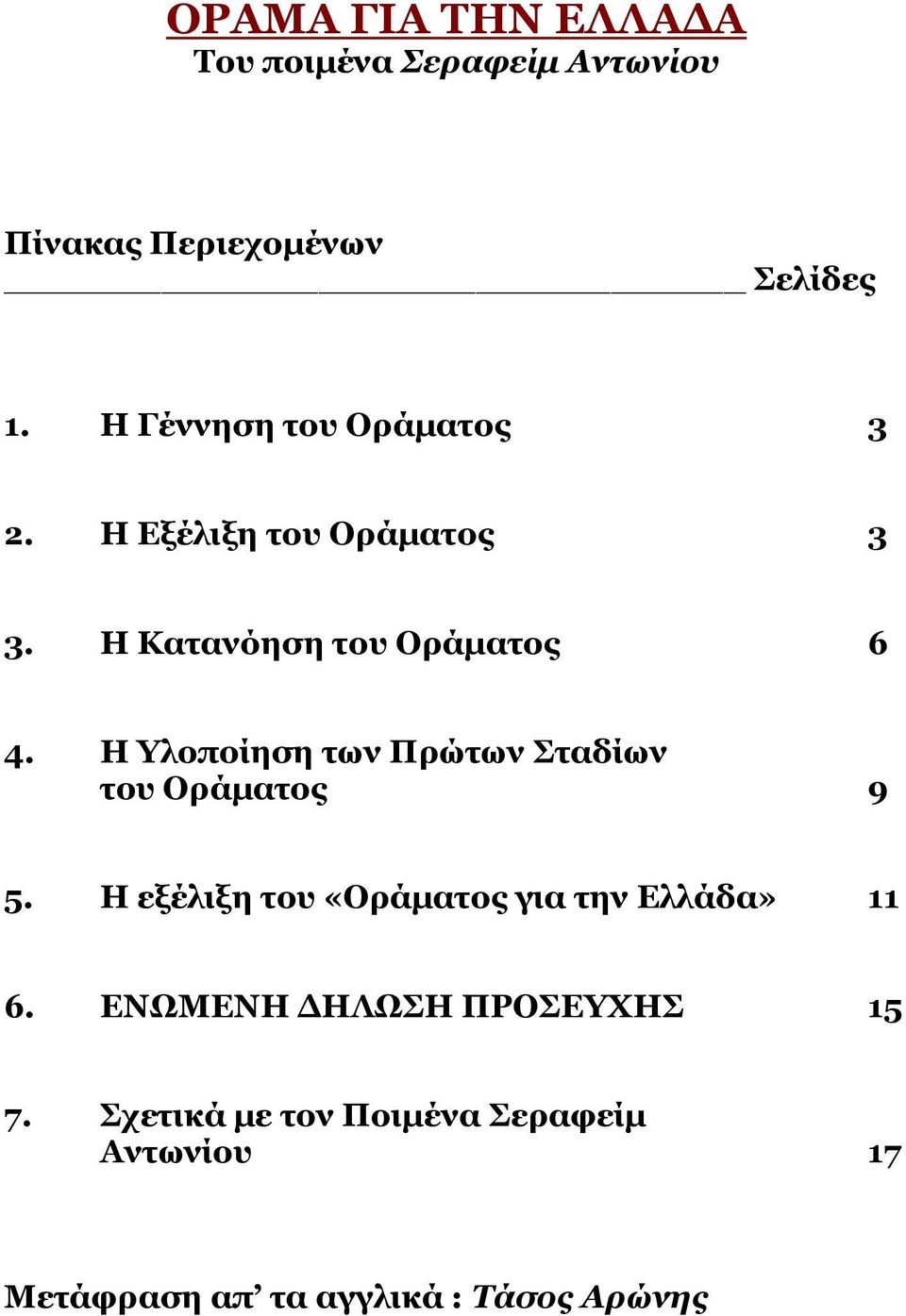 Ζ ινπνίεζε ηωλ Ξξώηωλ Πηαδίωλ ηνπ Νξάκαηνο 9 5. Ζ εμέιημε ηνπ «Νξάκαηνο γηα ηελ Διιάδα» 11 6.