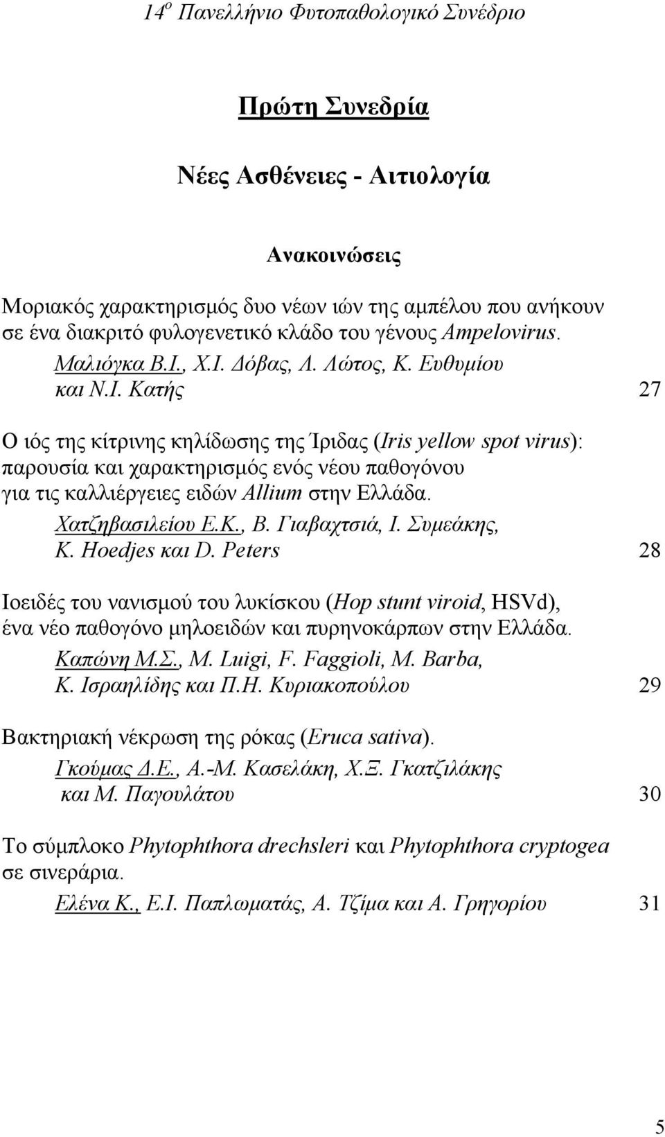 Χατζηβασιλείου Ε.Κ., Β. Γιαβαχτσιά, Ι. Συμεάκης, K. Hoedjes και D. Peters 28 Ιοειδές του νανισμού του λυκίσκου (Hop stunt viroid, HSVd), ένα νέο παθογόνο μηλοειδών και πυρηνοκάρπων στην Ελλάδα.