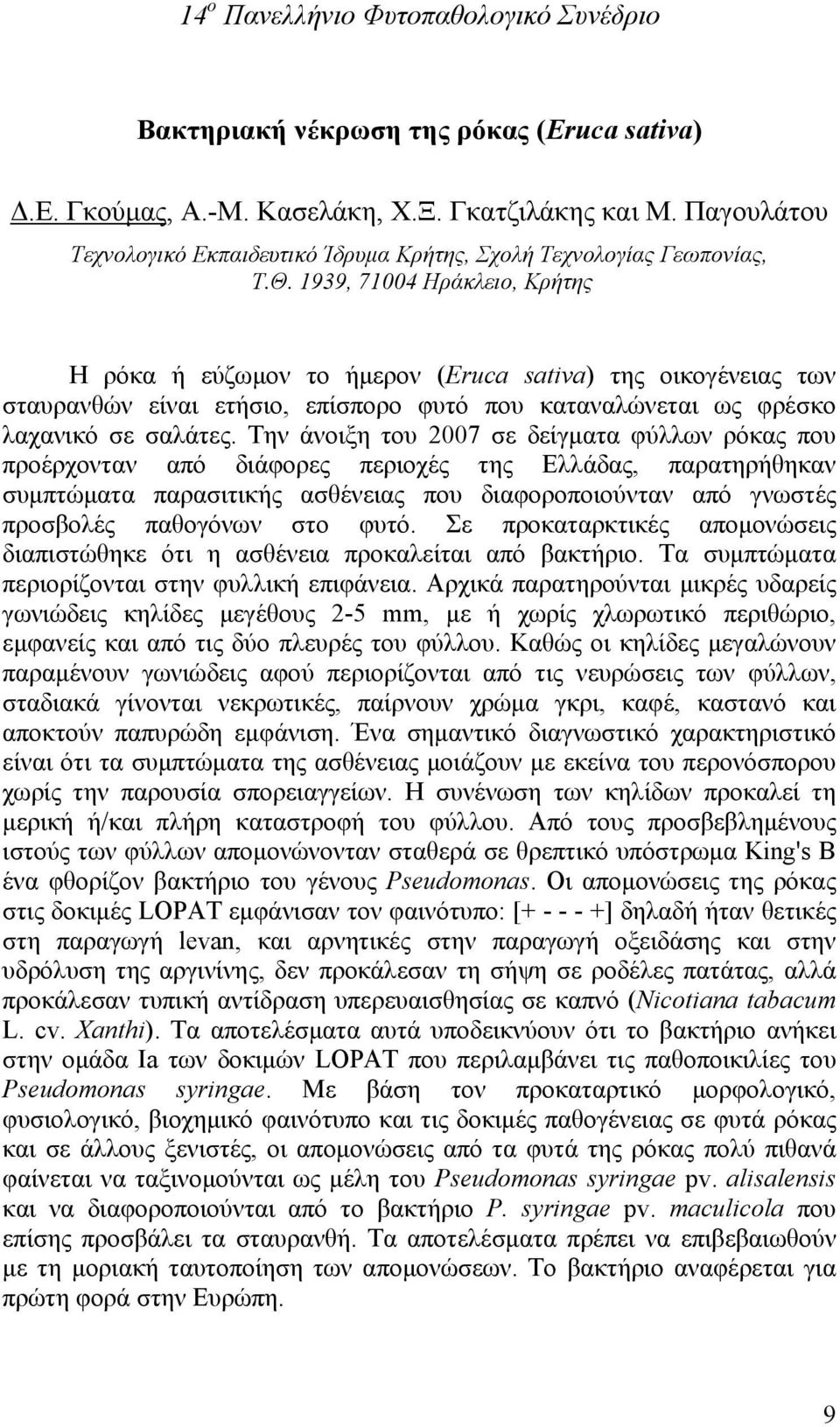 Την άνοιξη του 2007 σε δείγματα φύλλων ρόκας που προέρχονταν από διάφορες περιοχές της Ελλάδας, παρατηρήθηκαν συμπτώματα παρασιτικής ασθένειας που διαφοροποιούνταν από γνωστές προσβολές παθογόνων στο