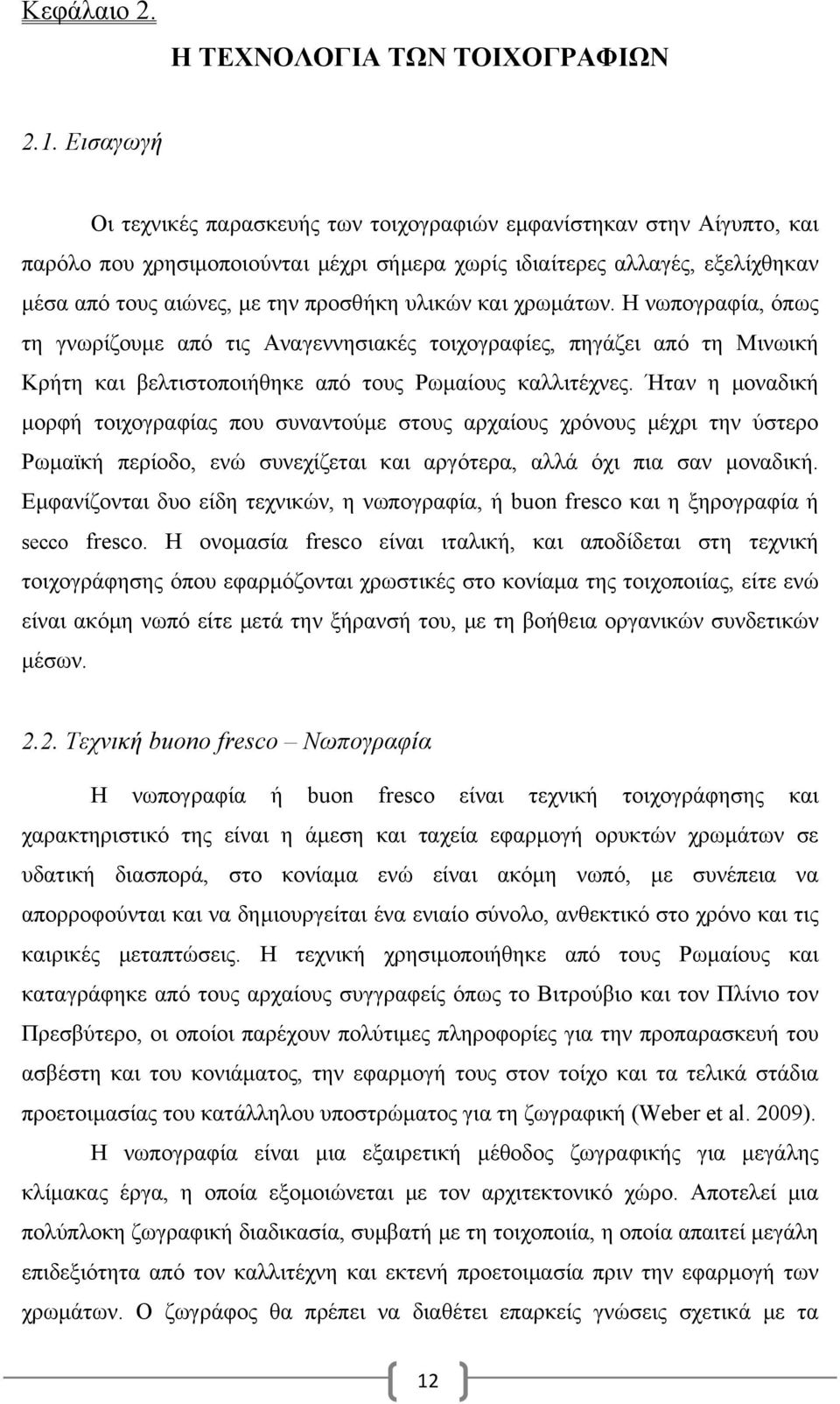 υλικών και χρωμάτων. Η νωπογραφία, όπως τη γνωρίζουμε από τις Αναγεννησιακές τοιχογραφίες, πηγάζει από τη Μινωική Κρήτη και βελτιστοποιήθηκε από τους Ρωμαίους καλλιτέχνες.