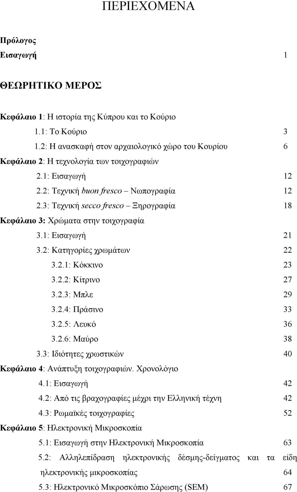 3: Τεχνική secco fresco Ξηρογραφία 18 Κεφάλαιο 3: Χρώματα στην τοιχογραφία 3.1: Εισαγωγή 21 3.2: Κατηγορίες χρωμάτων 22 3.2.1: Κόκκινο 23 3.2.2: Κίτρινο 27 3.2.3: Μπλε 29 3.2.4: Πράσινο 33 3.2.5: Λευκό 36 3.