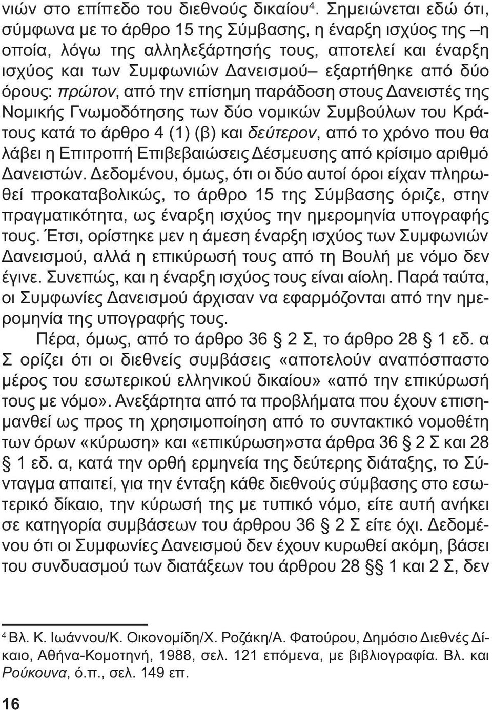 πρώτον, από την επίσηµη παράδοση στους ανειστές της Νοµικής Γνωµοδότησης των δύο νοµικών Συµβούλων του Κράτους κατά το άρθρο 4 (1) (β) και δεύτερον, από το χρόνο που θα λάβει η Επιτροπή Επιβεβαιώσεις