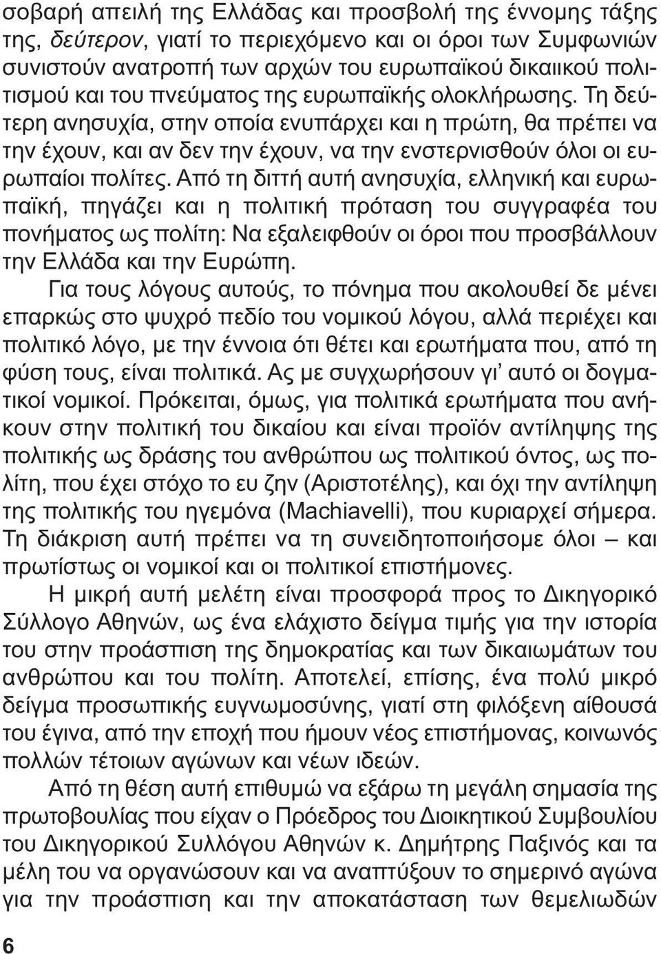 Από τη διττή αυτή ανησυχία, ελληνική και ευρωπαϊκή, πηγάζει και η πολιτική πρόταση του συγγραφέα του πονήµατος ως πολίτη: Να εξαλειφθούν οι όροι που προσβάλλουν την Ελλάδα και την Ευρώπη.