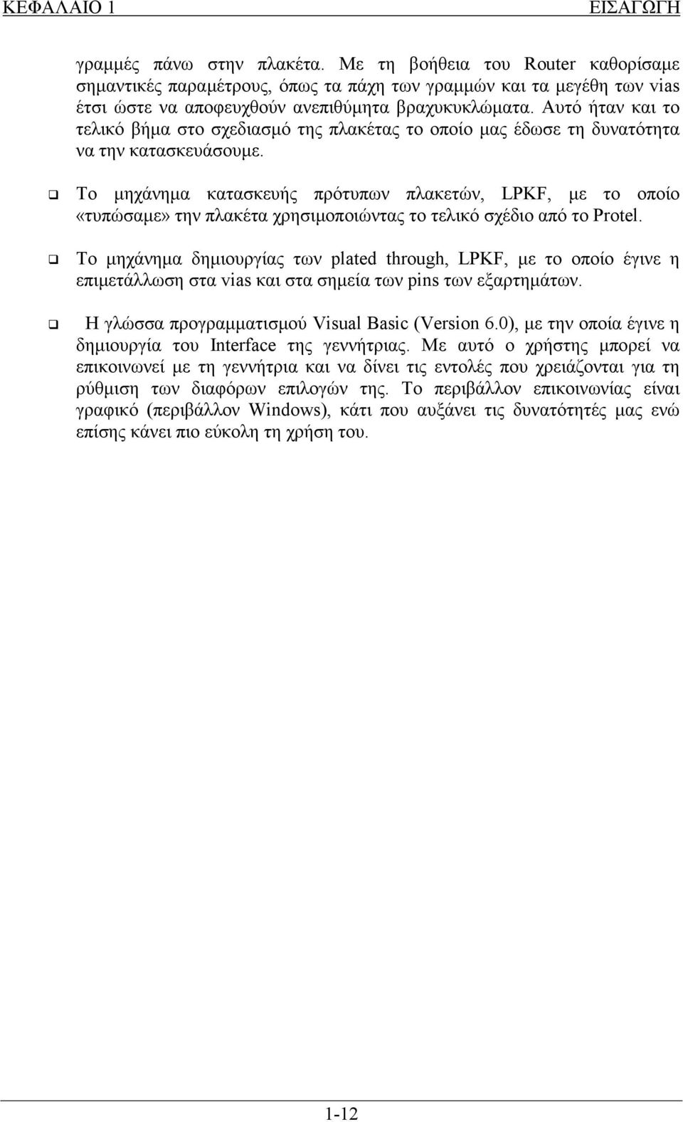 Αυτό ήταν και το τελικό βήμα στο σχεδιασμό της πλακέτας το οποίο μας έδωσε τη δυνατότητα να την κατασκευάσουμε.