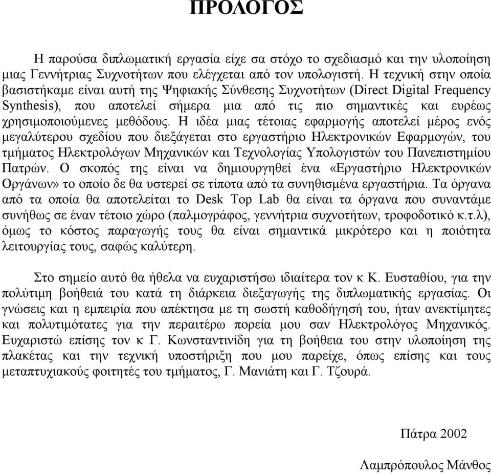 Η ιδέα μιας τέτοιας εφαρμογής αποτελεί μέρος ενός μεγαλύτερου σχεδίου που διεξάγεται στο εργαστήριο Ηλεκτρονικών Εφαρμογών, του τμήματος Ηλεκτρολόγων Μηχανικών και Τεχνολογίας Υπολογιστών του