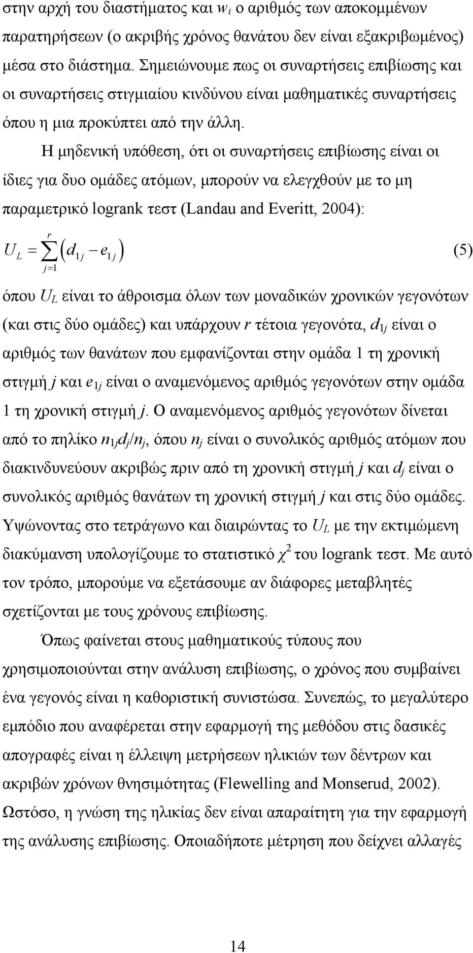 Η μηδενική υπόθεση, ότι οι συναρτήσεις επιβίωσης είναι οι ίδιες για δυο ομάδες ατόμων, μπορούν να ελεγχθούν με το μη παραμετρικό logrank τεστ (Landau and Everitt, 00): r ( ) U = d e (5) L j j j= όπου