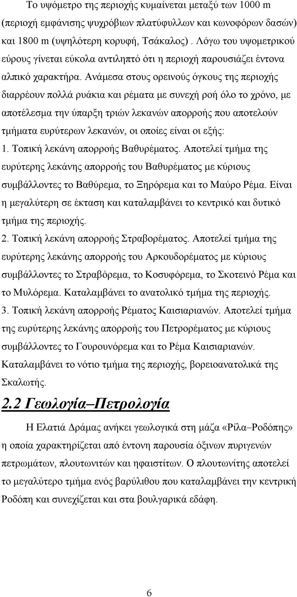 Ανάμεσα στους ορεινούς όγκους της περιοχής διαρρέουν πολλά ρυάκια και ρέματα με συνεχή ροή όλο το χρόνο, με αποτέλεσμα την ύπαρξη τριών λεκανών απορροής που αποτελούν τμήματα ευρύτερων λεκανών, οι