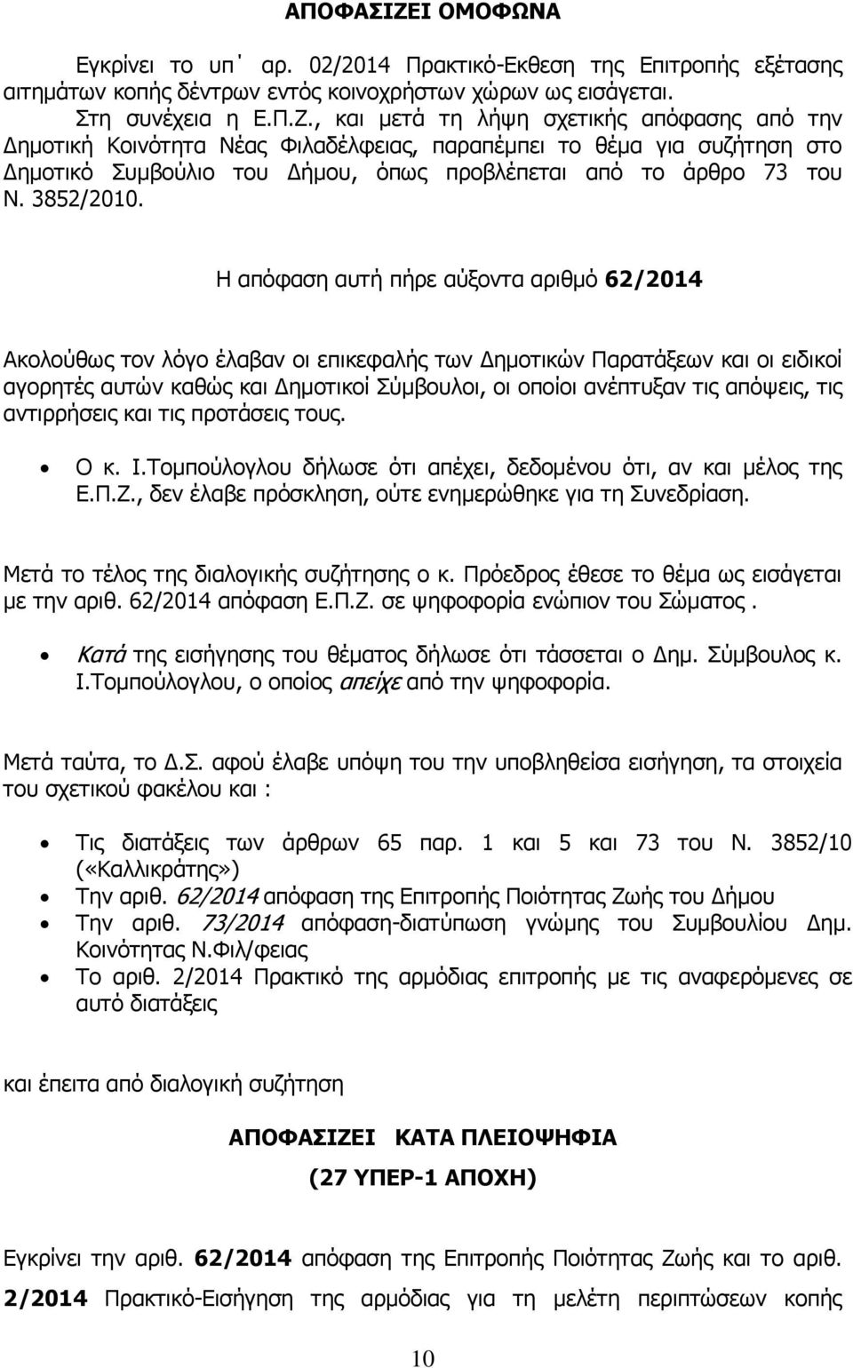 Η απόφαση αυτή πήρε αύξοντα αριθμό 62/2014 Ακολούθως τον λόγο έλαβαν οι επικεφαλής των Δημοτικών Παρατάξεων και οι ειδικοί αγορητές αυτών καθώς και Δημοτικοί Σύμβουλοι, οι οποίοι ανέπτυξαν τις