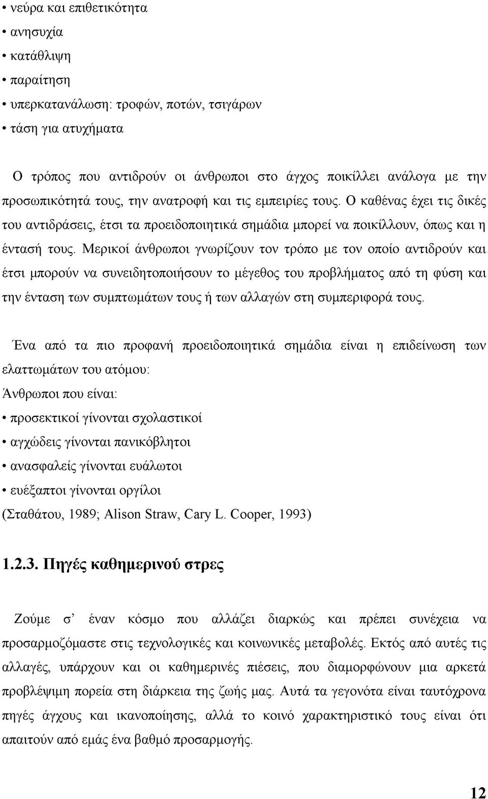 Μερικοί άνθρωποι γνωρίζουν τον τρόπο με τον οποίο αντιδρούν και έτσι μπορούν να συνειδητοποιήσουν το μέγεθος του προβλήματος από τη φύση και την ένταση των συμπτωμάτων τους ή των αλλαγών στη